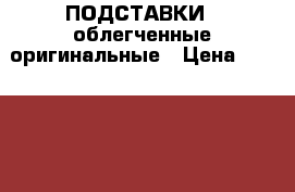 ПОДСТАВКИ   облегченные оригинальные › Цена ­ 300-700 - Ленинградская обл., Санкт-Петербург г.  »    . Ленинградская обл.,Санкт-Петербург г.